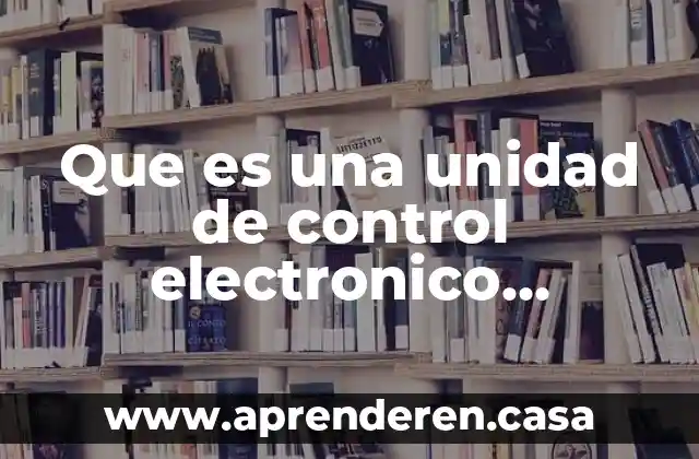 Que es una unidad de control electronico definicion