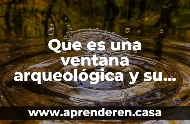 Que es una ventana arqueológica y su funcion