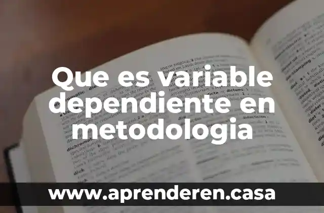 Que es variable dependiente en metodologia
