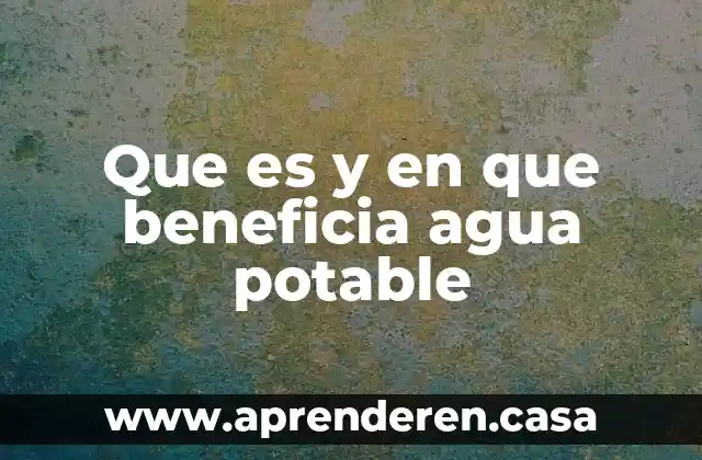 Que es y en que beneficia agua potable