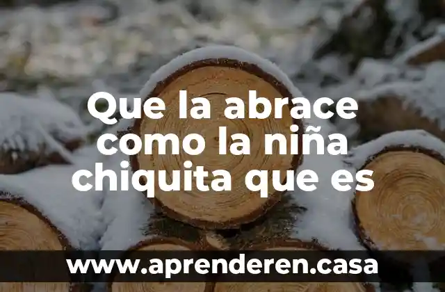Que la abrace como la niña chiquita que es