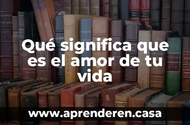 Qué significa que es el amor de tu vida