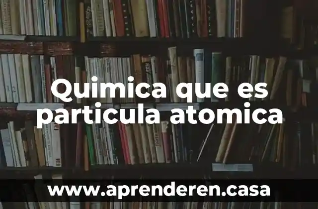 Quimica que es particula atomica