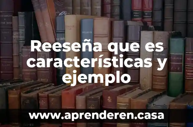 Reeseña que es características y ejemplo