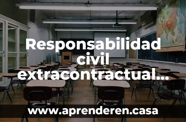 Qué es una sociedad responsabilidad civil 6 Responsabilidad civil extracontractual que es