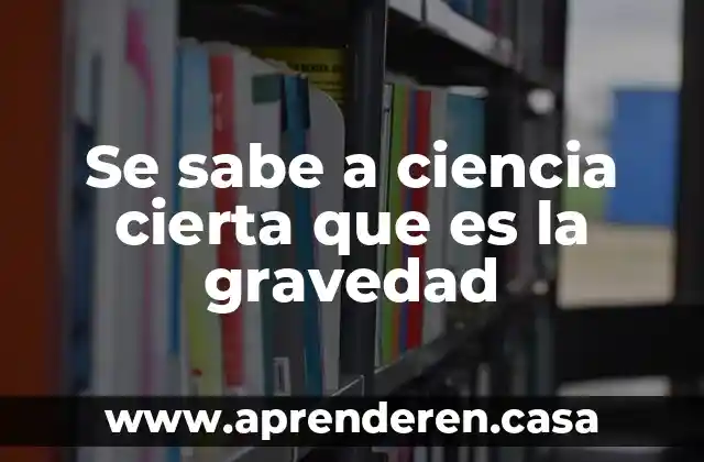 Se sabe a ciencia cierta que es la gravedad