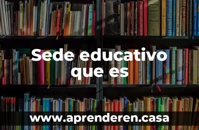 Sede educativo que es