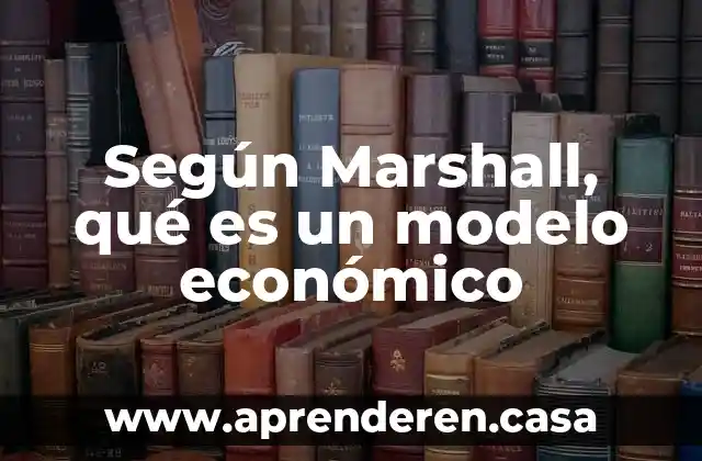 Que es estructura segun la hisotira 3 Según Marshall, qué es un modelo económico
