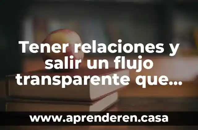 Tener relaciones y salir un flujo transparente que es