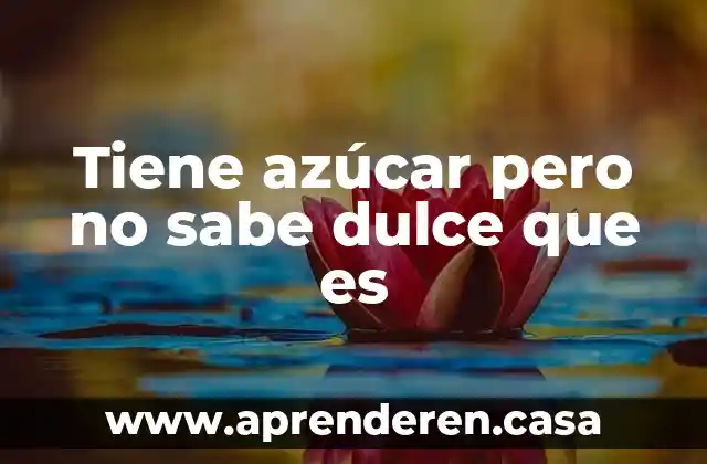 Tiene azúcar pero no sabe dulce que es