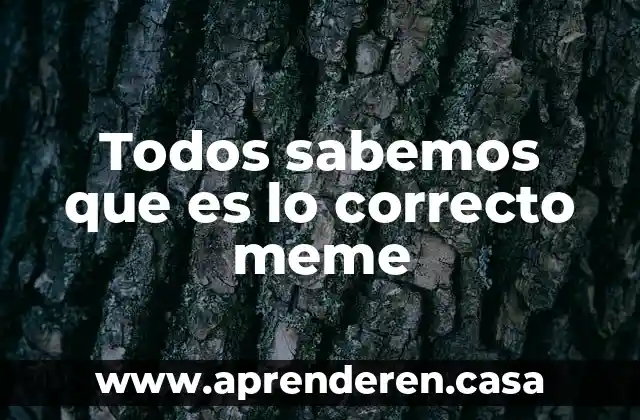 Porque sabemos que es de dia 5 Todos sabemos que es lo correcto meme