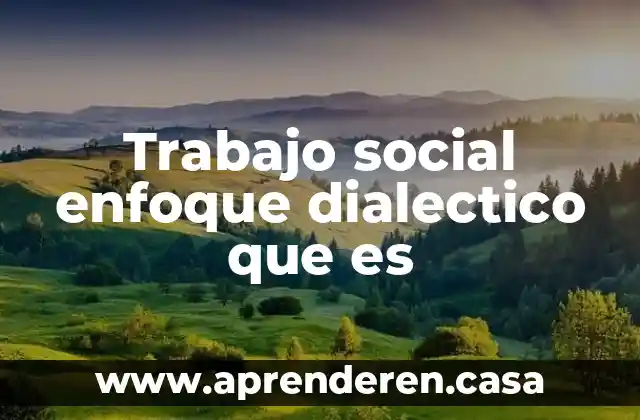 Trabajo social enfoque dialectico que es