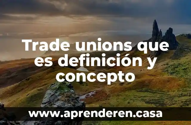 Trade unions que es definición y concepto