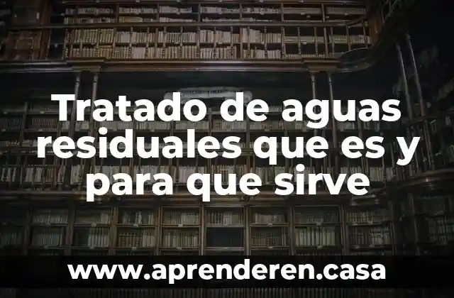 Tratado de aguas residuales que es y para que sirve