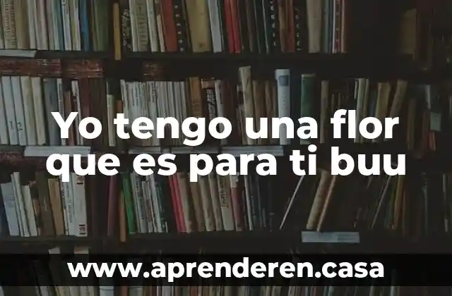 Yo tengo una flor que es para ti buu
