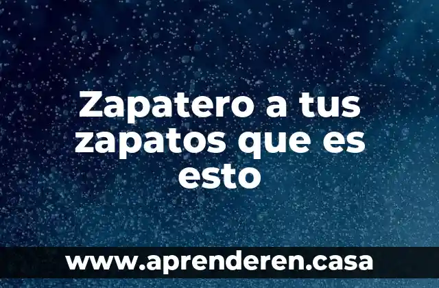 Zapatero a tus zapatos que es esto